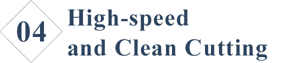 4.	High-speed and Clean Cutting